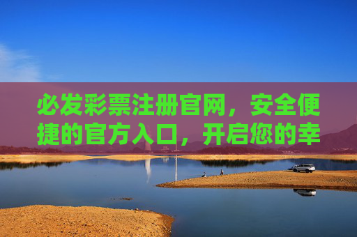 必发彩票注册官网,安全便捷的官方入口,开启您的幸运之旅,必发彩票注册官网,安全便捷开启幸运之旅 必发彩票注册官网,安全便捷的官方入口,开启您的幸运之旅,必发彩票注册官网,安全便捷开启幸运之旅