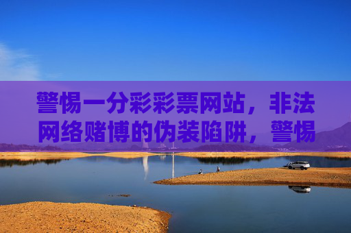 警惕一分彩彩票网站,非法网络赌博的伪装陷阱,警惕一分彩彩票网站,非法网络赌博的伪装陷阱 警惕一分彩彩票网站,非法网络赌博的伪装陷阱,警惕一分彩彩票网站,非法网络赌博的伪装陷阱