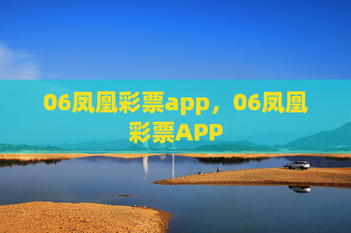 06凤凰彩票app，06凤凰彩票APP
