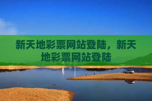 新天地彩票网站登陆，新天地彩票网站登陆