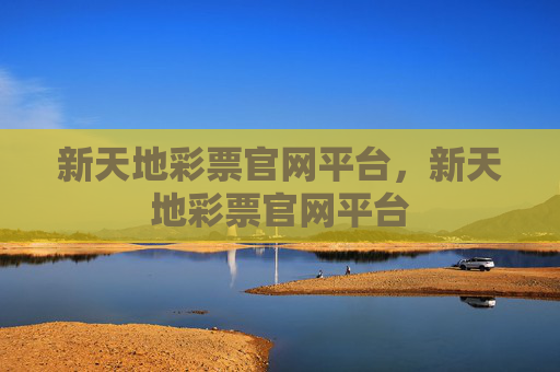 新天地彩票官网平台，新天地彩票官网平台