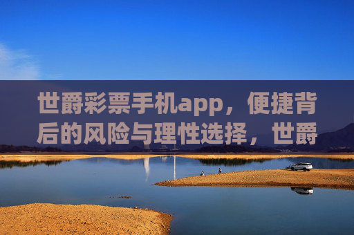 世爵彩票手机app，便捷背后的风险与理性选择，世爵彩票手机app，便捷背后的风险与理性选择