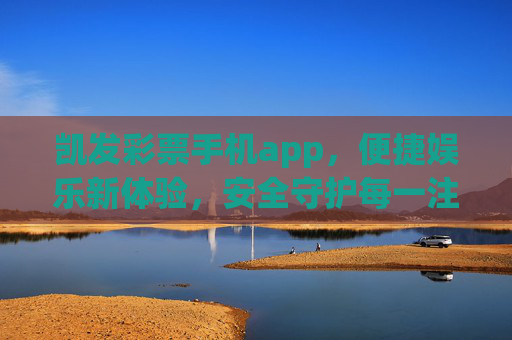 凯发彩票手机app，便捷娱乐新体验，安全守护每一注，凯发彩票手机app，便捷娱乐新体验，安全守护每一注