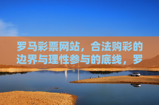 罗马彩票网站，合法购彩的边界与理性参与的底线，罗马彩票网站，合法购彩边界与理性参与底线
