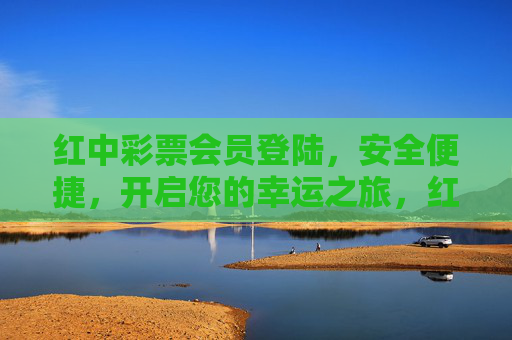 红中彩票会员登陆，安全便捷，开启您的幸运之旅，红中彩票会员登录，安全便捷，开启幸运之旅