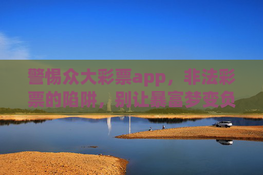 警惕众大彩票app，非法彩票的陷阱，别让暴富梦变负债局，警惕众大彩票app非法陷阱，莫让暴富梦变负债局