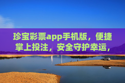 珍宝彩票app手机版，便捷掌上投注，安全守护幸运，珍宝彩票手机版，便捷掌上投注，安全守护幸运