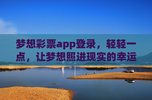 梦想彩票app登录，轻轻一点，让梦想照进现实的幸运之门，梦想彩票登录，一点开启梦想幸运之门