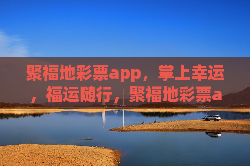 聚福地彩票app，掌上幸运，福运随行，聚福地彩票app，掌上幸运，福运随行