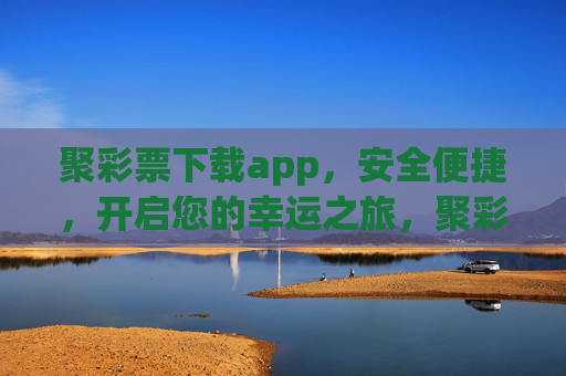 聚彩票下载app，安全便捷，开启您的幸运之旅，聚彩票APP，安全便捷下载，开启幸运之旅