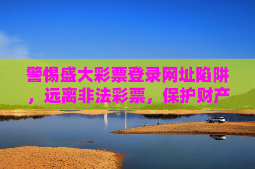 警惕盛大彩票登录网址陷阱，远离非法彩票，保护财产安全，警惕盛大彩票登录网址陷阱，远离非法彩票护财产安全