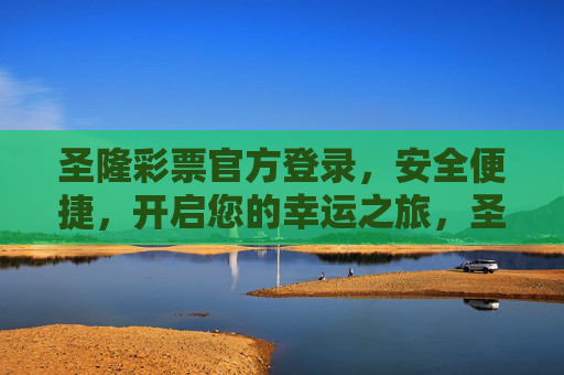 圣隆彩票官方登录，安全便捷，开启您的幸运之旅，圣隆彩票官方登录，安全便捷开启幸运之旅