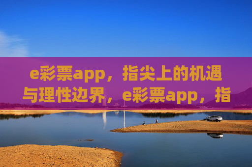 e彩票app，指尖上的机遇与理性边界，e彩票app，指尖机遇与理性边界