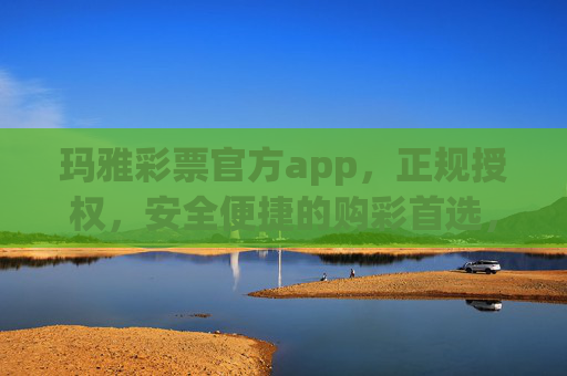 玛雅彩票官方app，正规授权，安全便捷的购彩首选，玛雅彩票官方app，正规授权，安全便捷购彩首选