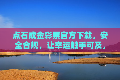 点石成金彩票官方下载，安全合规，让幸运触手可及，点石成金彩票官方下载，安全合规，幸运触手可及