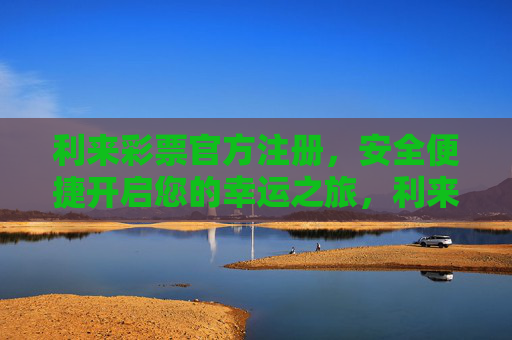 利来彩票官方注册，安全便捷开启您的幸运之旅，利来彩票官方注册，安全便捷开启幸运之旅