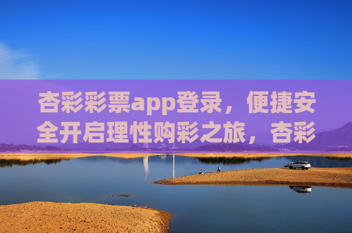 杏彩彩票app登录,便捷安全开启理性购彩之旅,杏彩app登录,便捷安全,理性购彩之旅 杏彩彩票app登录,便捷安全开启理性购彩之旅,杏彩app登录,便捷安全,理性购彩之旅