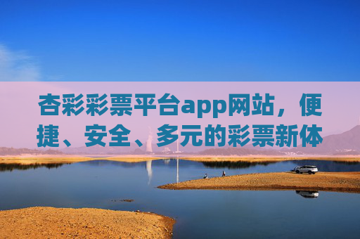 杏彩彩票平台app网站，便捷、安全、多元的彩票新体验，杏彩彩票平台，便捷安全多元的彩票新体验