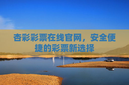 杏彩彩票在线官网，安全便捷的彩票新选择
