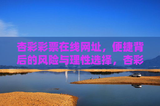 杏彩彩票在线网址，便捷背后的风险与理性选择，杏彩彩票在线网址，便捷背后的风险与理性选择