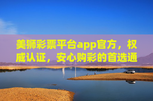 美狮彩票平台app官方，权威认证，安心购彩的首选通道，美狮彩票官方app，权威认证安心购彩首选通道