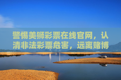 警惕美狮彩票在线官网,认清非法彩票危害,远离赌博陷阱,警惕美狮彩票在线官网,认清非法彩票危害,远离赌博陷阱 警惕美狮彩票在线官网,认清非法彩票危害,远离赌博陷阱,警惕美狮彩票在线官网,认清非法彩票危害,远离赌博陷阱