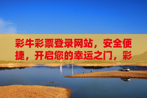 彩牛彩票登录网站，安全便捷，开启您的幸运之门，彩牛彩票登录网站，安全便捷，开启幸运之门