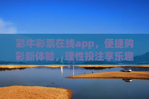 彩牛彩票在线app，便捷购彩新体验，理性投注享乐趣，彩牛彩票在线app，便捷购彩新体验，理性投注享乐趣