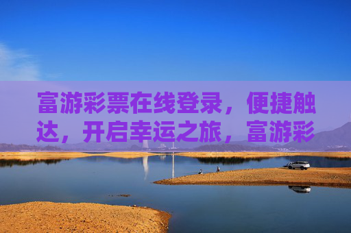 富游彩票在线登录，便捷触达，开启幸运之旅，富游彩票在线登录，便捷开启幸运之旅