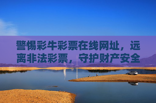警惕彩牛彩票在线网址，远离非法彩票，守护财产安全，警惕彩牛彩票在线网址，远离非法彩票守护财产安全