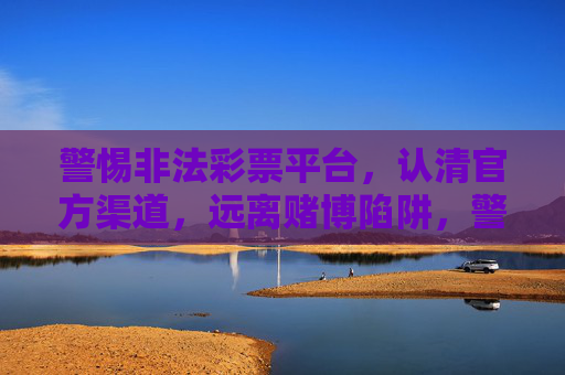 警惕非法彩票平台，认清官方渠道，远离赌博陷阱，警惕非法彩票陷阱 认准官方渠道