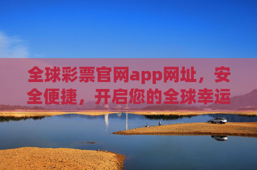 全球彩票官网app网址，安全便捷，开启您的全球幸运之旅，全球彩票官网app，安全便捷，开启全球幸运之旅