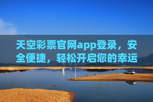 天空彩票官网app登录，安全便捷，轻松开启您的幸运之旅，天空彩票APP安全便捷登录，开启幸运之旅