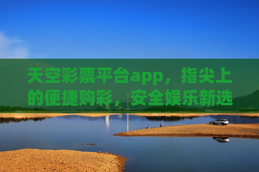 天空彩票平台app，指尖上的便捷购彩，安全娱乐新选择，天空彩票app，指尖便捷购彩，安全娱乐新选择