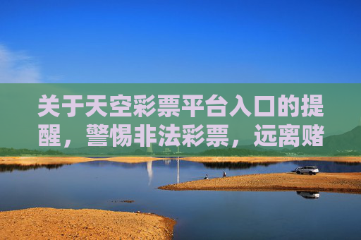 关于天空彩票平台入口的提醒，警惕非法彩票，远离赌博陷阱，天空彩票平台入口提醒，警惕非法彩票，远离赌博陷阱