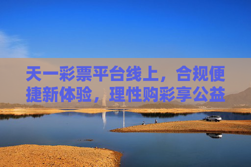 天一彩票平台线上，合规便捷新体验，理性购彩享公益，天一彩票线上，合规便捷，理性购彩享公益