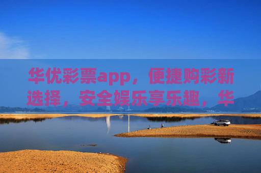 华优彩票app，便捷购彩新选择，安全娱乐享乐趣，华优彩票app，便捷购彩新选择，安全娱乐享乐趣