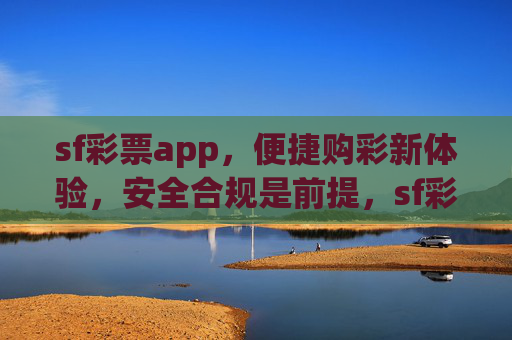 sf彩票app，便捷购彩新体验，安全合规是前提，sf彩票app，便捷安全购彩新体验