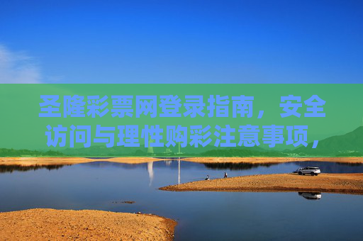 圣隆彩票网登录指南，安全访问与理性购彩注意事项，圣隆彩票网安全登录与理性购彩指南