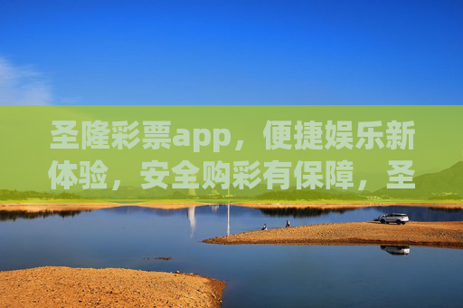 圣隆彩票app，便捷娱乐新体验，安全购彩有保障，圣隆彩票app，便捷娱乐新体验，安全购彩有保障