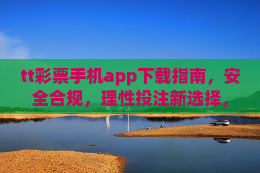 tt彩票手机app下载指南，安全合规，理性投注新选择，tt彩票手机app下载指南，安全合规理性投注新选择