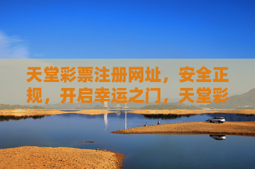 天堂彩票注册网址，安全正规，开启幸运之门，天堂彩票安全正规注册，开启幸运之门