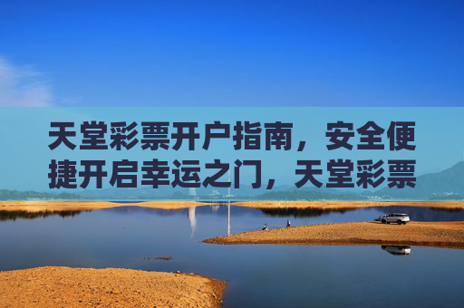 天堂彩票开户指南，安全便捷开启幸运之门，天堂彩票开户指南，安全便捷开启幸运之门