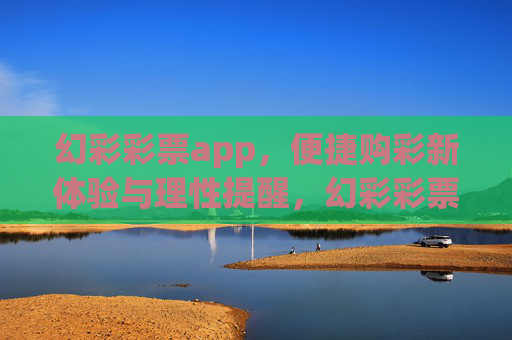 幻彩彩票app，便捷购彩新体验与理性提醒，幻彩彩票app，便捷购彩新体验，理性提醒伴你行