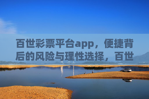 百世彩票平台app，便捷背后的风险与理性选择，百世彩票APP，便捷背后的风险与理性选择