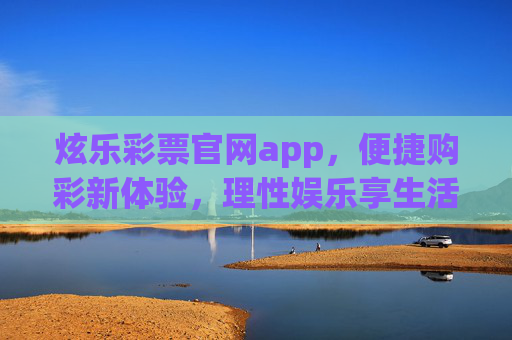 炫乐彩票官网app，便捷购彩新体验，理性娱乐享生活，炫乐彩票app，便捷购彩新体验，理性娱乐享生活