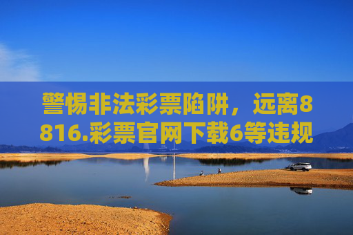 警惕非法彩票陷阱，远离8816.彩票官网下载6等违规平台，警惕非法彩票陷阱，远离8816.彩票官网下载6等违规平台