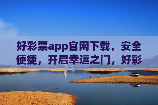 好彩票app官网下载，安全便捷，开启幸运之门，好彩票app官网下载，安全便捷开启幸运之门