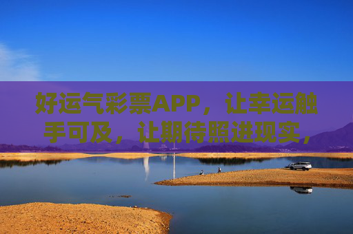 好运气彩票APP，让幸运触手可及，让期待照进现实，好运气彩票APP，幸运触手可及，期待照进现实
