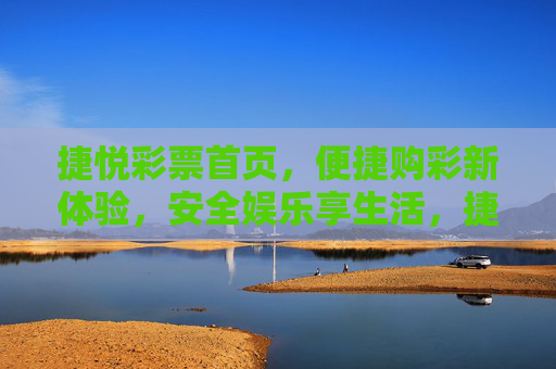 捷悦彩票首页，便捷购彩新体验，安全娱乐享生活，捷悦彩票，便捷购彩新体验，安全娱乐享生活